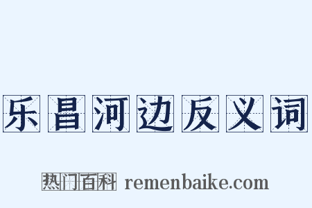 乐昌河边反义词是什么意思的图片